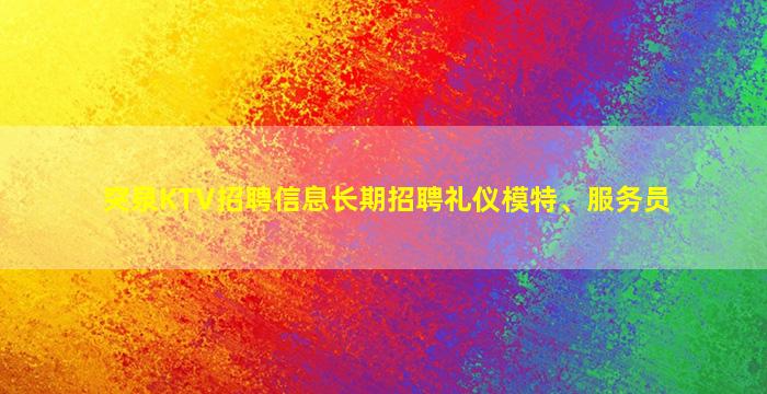 突泉KTV招聘信息长期招聘礼仪模特、服务员